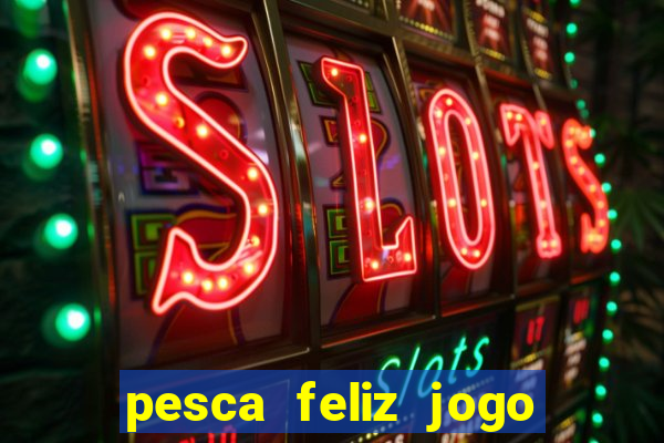 pesca feliz jogo de aposta